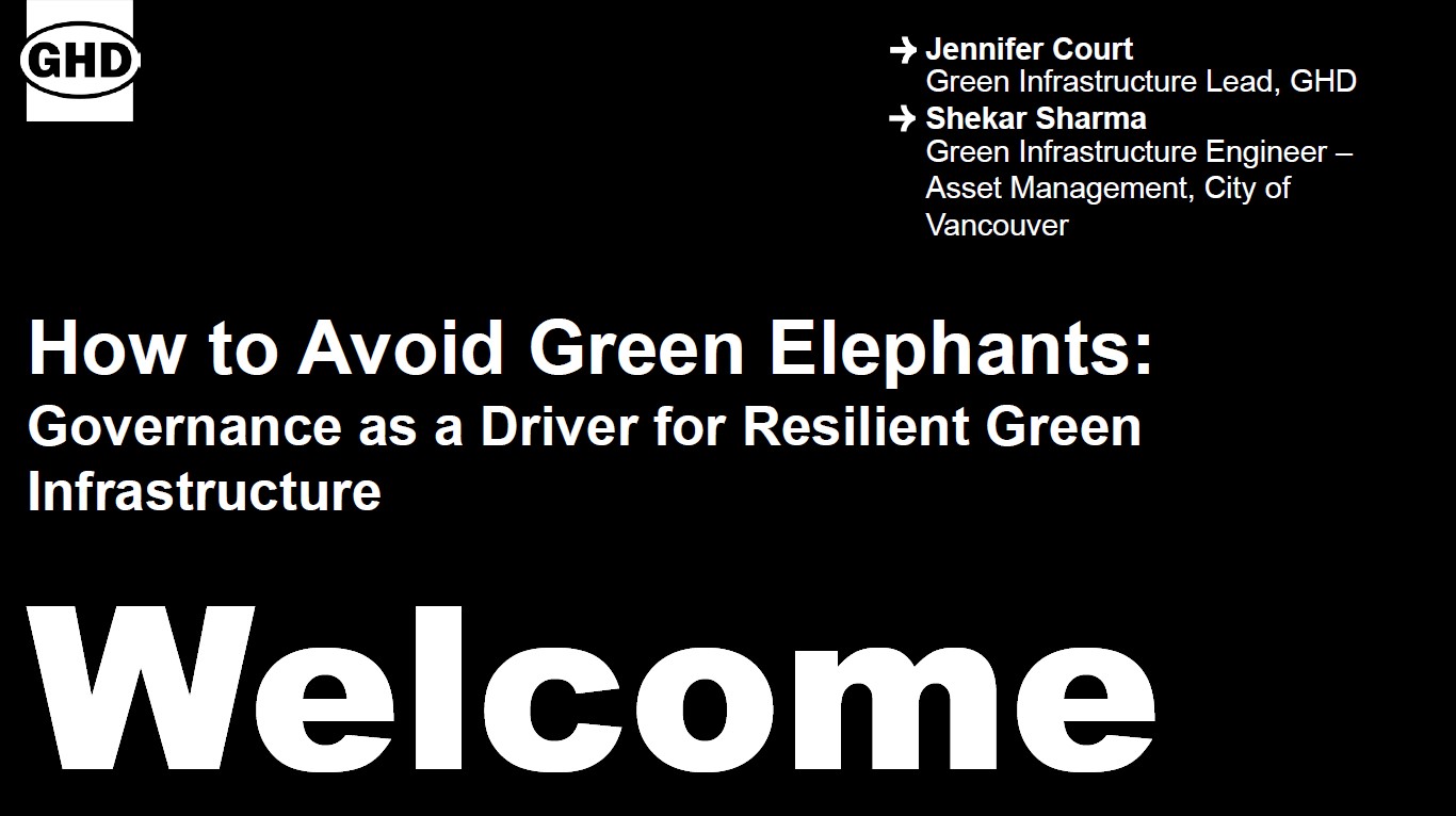 How to Avoid Green Elephants - Governance as a Driver for Resilient Green Infrastructure Presenters: Jennifer Court - GHD and Shekar Sharma - City of Vancouver