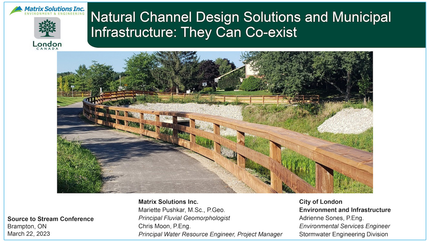 Natural Channel Design Solutions and Municipal Infrastructure - They Can Co-exist - Presenters - Mariëtte Pushkar - Matrix Solutions - Adrienne Sones - City of London