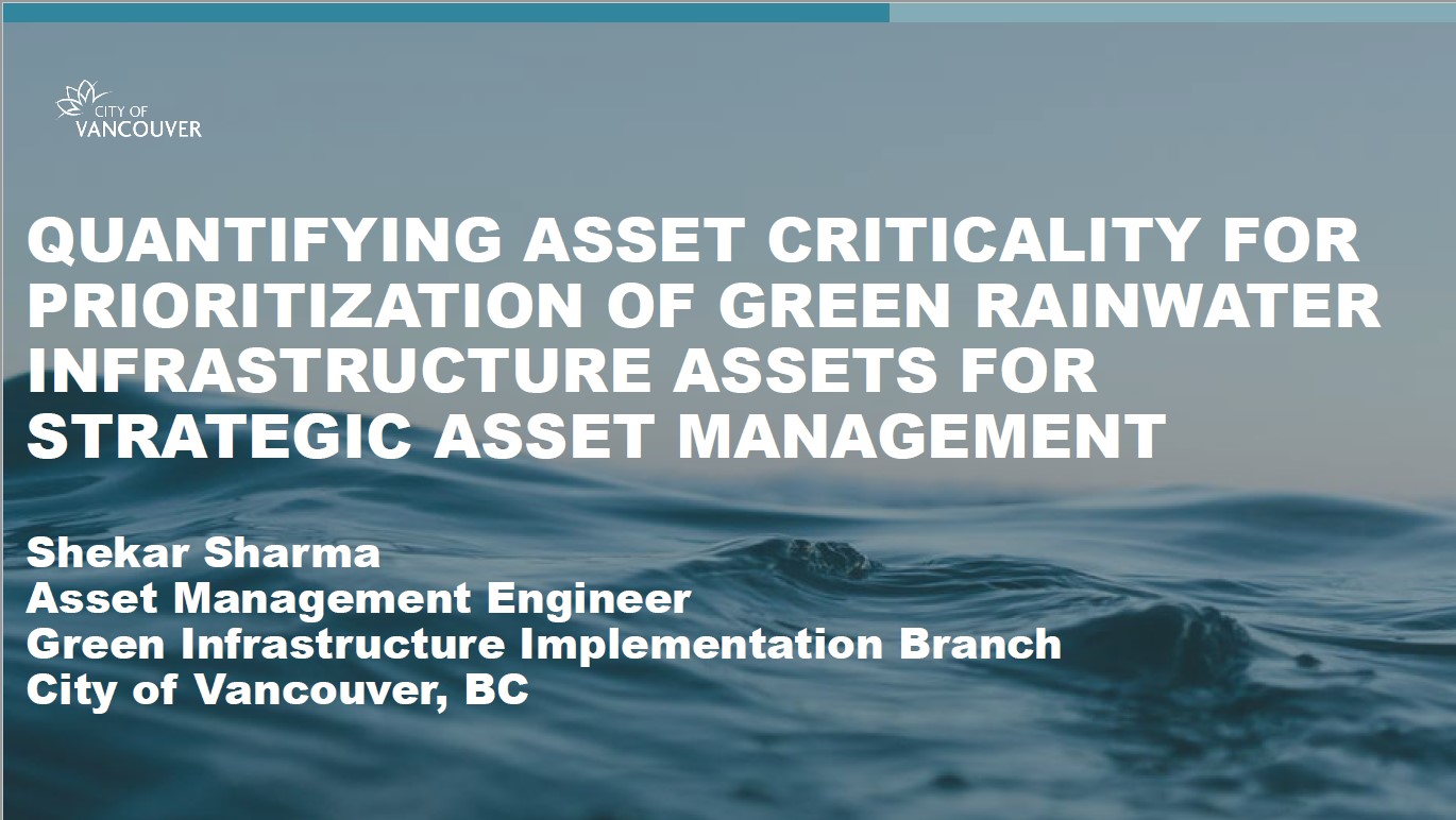 Quantifying Asset Criticality for Prioritization of Green Rainwater Infrastructure Assets for Strategic Asset Management - Presenter - Shekar Sharma - City of Vancouver