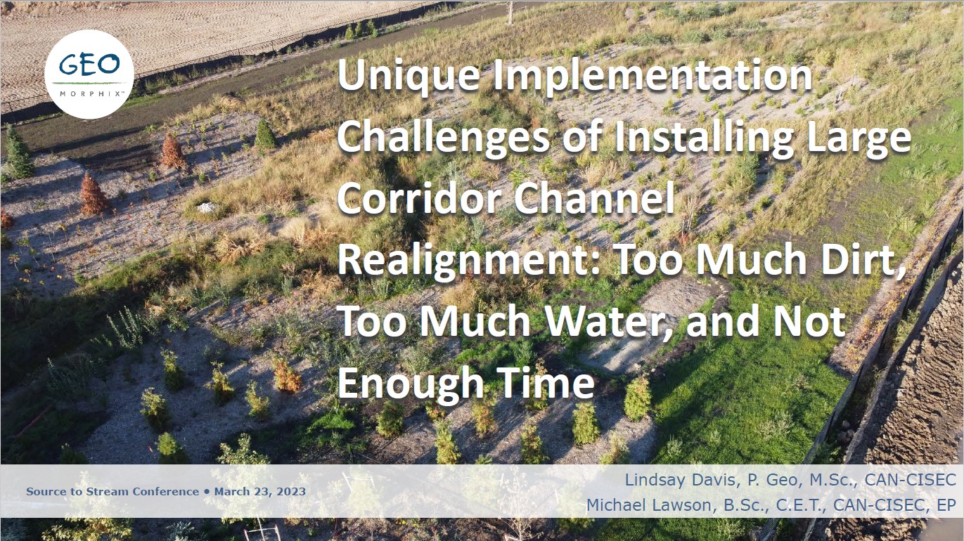Unique Implementation Challenges of Installing Large Corridor Channel Realignments - Too Much Dirt Too Much Water and Not Enough Time - Presenters -Lindsay Davis and Michael Lawson - Geo Morphix